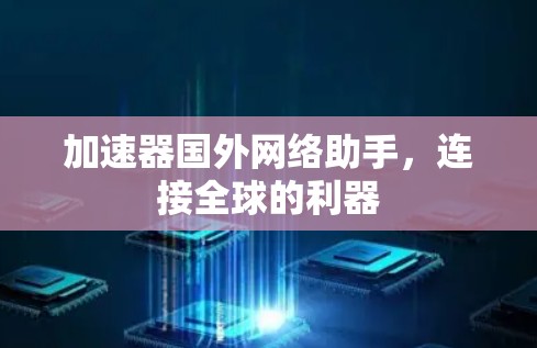 加速器国外网络助手，连接全球的利器