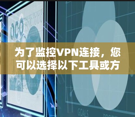 为了监控VPN连接，您可以选择以下工具或方法