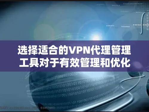 选择适合的VPN代理管理工具对于有效管理和优化您的网络环境至关重要。以下是对VPN代理管理工具的详细分析和选择建议