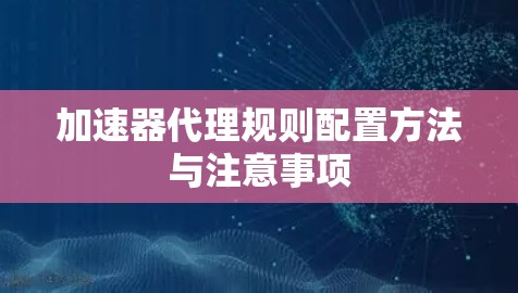 加速器代理规则配置方法与注意事项