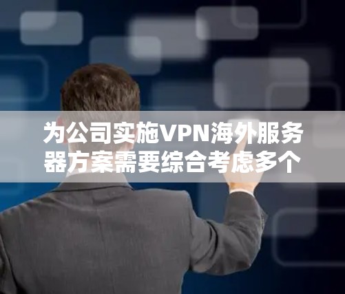 为公司实施VPN海外服务器方案需要综合考虑多个方面，以下是一个结构化的实施步骤
