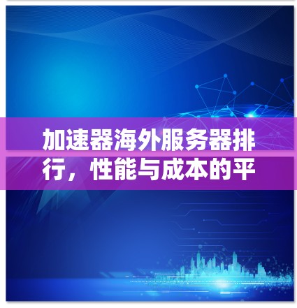 加速器海外服务器排行，性能与成本的平衡之道