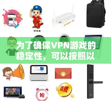 为了确保VPN游戏的稳定性，可以按照以下步骤进行配置和优化