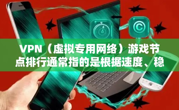 VPN（虚拟专用网络）游戏节点排行通常指的是根据速度、稳定性、延迟等因素对VPN服务提供的游戏优化节点进行排名。以下是一些可能相关的因素和推荐