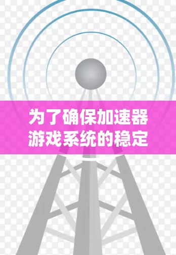 为了确保加速器游戏系统的稳定性，以下是一个全面的稳定方案，结合了硬件、软件、网络、安全和维护等多个方面的考虑