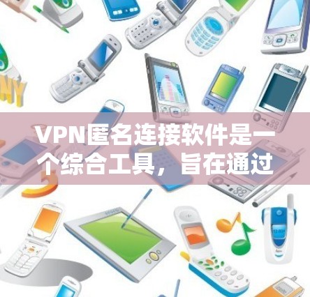 VPN匿名连接软件是一个综合工具，旨在通过虚拟专用网络（VPN）连接到安全的网络，同时保持匿名，以保护用户隐私和安全。以下是对VPN匿名连接软件的详细分析和建议