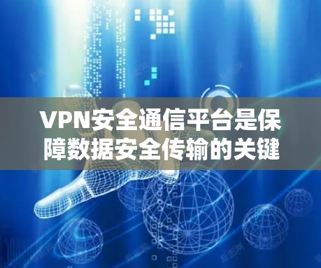 VPN安全通信平台是保障数据安全传输的关键技术，广泛应用于保护敏感信息。以下是对VPN安全通信平台的详细分析