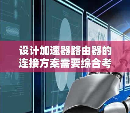 设计加速器路由器的连接方案需要综合考虑控制平面、数据平面、负载均衡、故障恢复和监控管理等多个方面。以下是一个结构化的解决方案