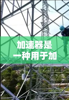 加速器是一种用于加速计算或数据处理的软件或硬件设备,常用于提高计算效率、加快数据处理速度或优化网络性能。根据你的具体需求,以下是一些推荐的加速器和相关软件工具 加速器是一种用于加速计算或数据处理的软件或硬件设备,常用于提高计算效率、加快数据处理速度或优化网络性能。根据你的具体需求,以下是一些推荐的加速器和相关软件工具
