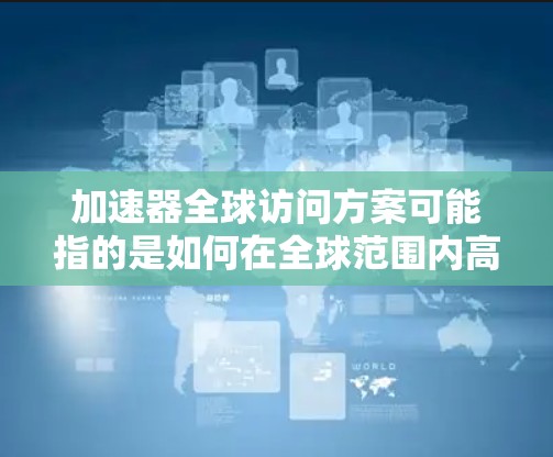 加速器全球访问方案可能指的是如何在全球范围内高效、安全地访问和管理加速器资源(如AI加速器、数据加速器等)以下是一些可能的方案和思路 加速器全球访问方案可能指的是如何在全球范围内高效、安全地访问和管理加速器资源(如AI加速器、数据加速器等)以下是一些可能的方案和思路