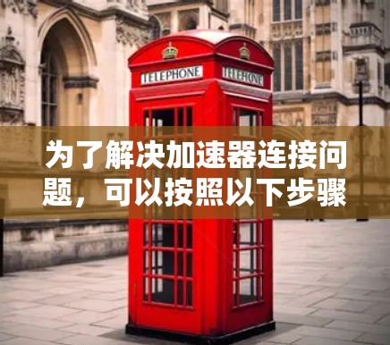 为了解决加速器连接问题，可以按照以下步骤进行