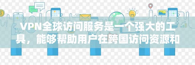 VPN全球访问服务是一个强大的工具，能够帮助用户在跨国访问资源和保护隐私方面发挥重要作用。以下是关于VPN全球访问服务的详细总结