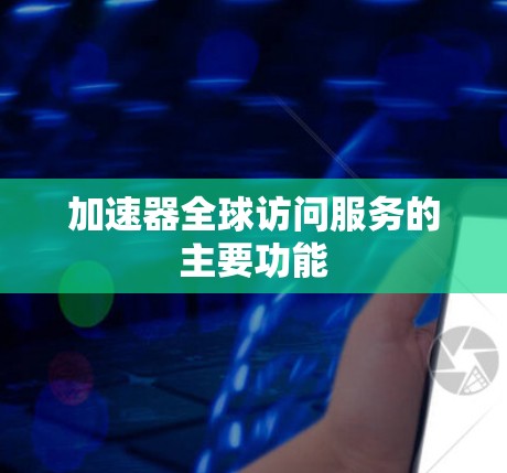 加速器全球访问服务的主要功能