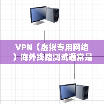 VPN（虚拟专用网络）海外线路测试通常是为了验证VPN服务提供商的海外服务器是否正常工作，连接速度是否稳定，以及是否能够保护用户的隐私和安全。以下是一些常见的VPN海外线路测试方法和指南
