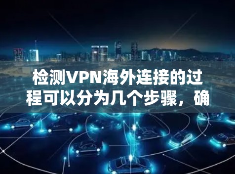 检测VPN海外连接的过程可以分为几个步骤，确保连接的稳定性和安全性。以下是一个详细的步骤指南