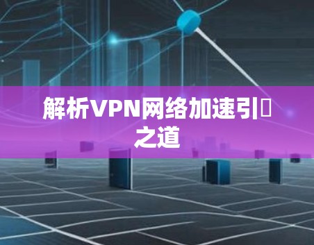 解析VPN网络加速引擴之道