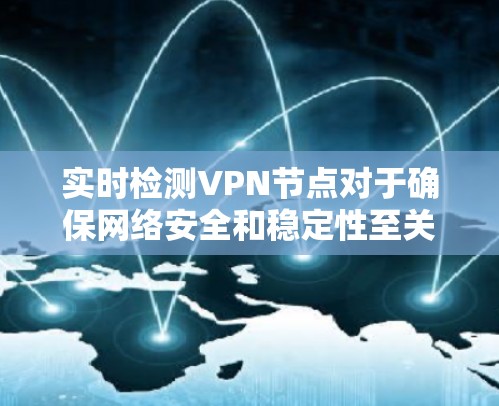 实时检测VPN节点对于确保网络安全和稳定性至关重要。以下是对此问题的详细分析和总结 实时检测VPN节点对于确保网络安全和稳定性至关重要。以下是对此问题的详细分析和总结