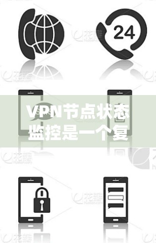 VPN节点状态监控是一个复杂但关键的任务，涉及多个步骤和工具。以下是对VPN节点状态监控的系统性总结，帮助您全面了解和实施监控策略