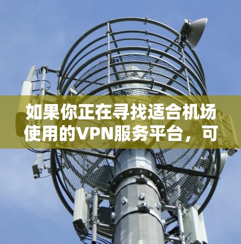 如果你正在寻找适合机场使用的VPN服务平台，可以考虑以下几种推荐