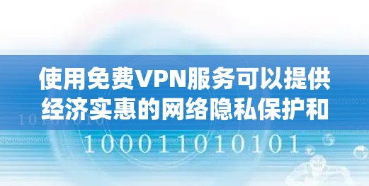使用免费VPN服务可以提供经济实惠的网络隐私保护和访问限制绕过的方法，但需要谨慎选择和使用，以确保安全和合规。以下是关于免费VPN服务的详细总结