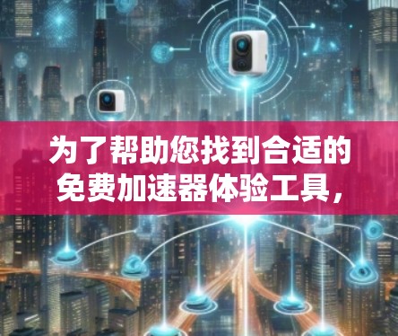 为了帮助您找到合适的免费加速器体验工具，我们可以按照加速器的类型和使用场景进行分类，并推荐一些可能的工具。以下是一些常见的加速器类型以及对应的免费体验工具建议