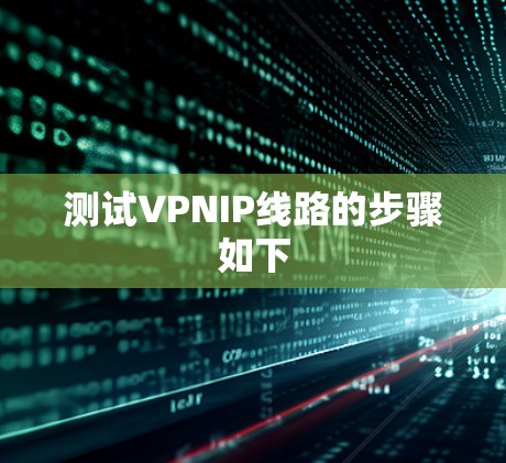 测试VPNIP线路的步骤如下