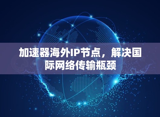 加速器海外IP节点，解决国际网络传输瓶颈
