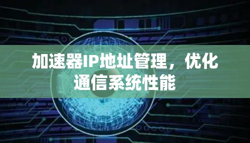 加速器IP地址管理，优化通信系统性能