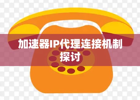 加速器IP代理连接机制探讨