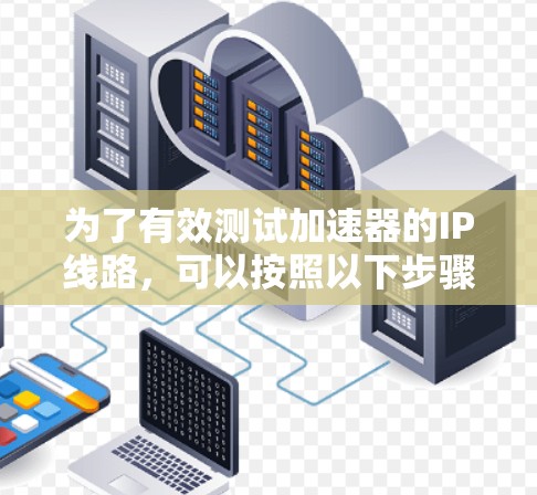 为了有效测试加速器的IP线路，可以按照以下步骤进行