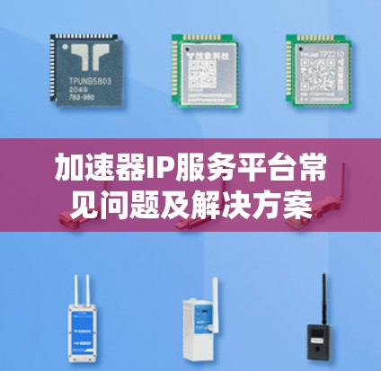 加速器IP服务平台常见问题及解决方案