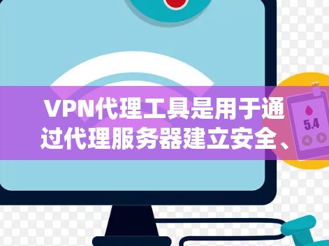 VPN代理工具是用于通过代理服务器建立安全、匿名的网络连接的一种技术，常用于保护隐私、绕过地理限制或访问受限制的资源。以下是一些常用的VPN代理工具合集，涵盖了多种功能和适用场景