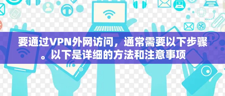 要通过VPN外网访问，通常需要以下步骤。以下是详细的方法和注意事项