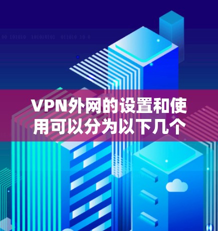 VPN外网的设置和使用可以分为以下几个步骤