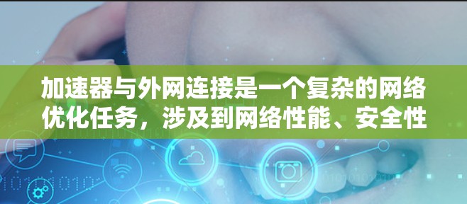 加速器与外网连接是一个复杂的网络优化任务，涉及到网络性能、安全性和可靠性等多个方面。以下是一些加速器外网连接的技巧和建议，帮助您更好地实现高性能、低延迟和安全的网络通信