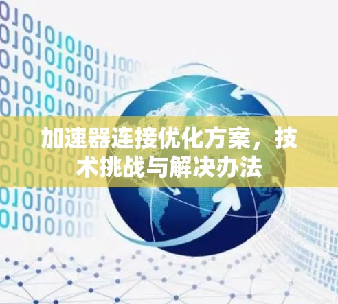 加速器连接优化方案，技术挑战与解决办法