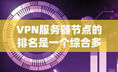 VPN服务器节点的排名是一个综合多个因素的过程，以下是对该问题的详细分析和排名建议