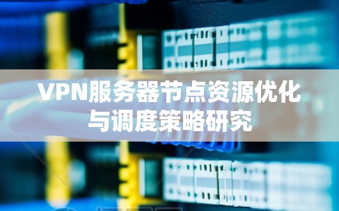 VPN服务器节点资源优化与调度策略研究