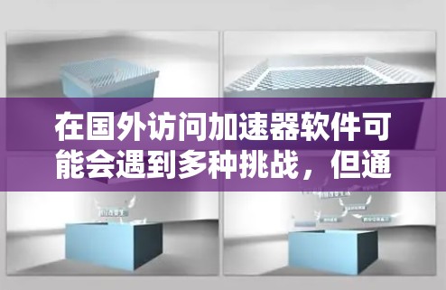 在国外访问加速器软件可能会遇到多种挑战，但通过合理规划和考虑，可以找到有效的解决方案。以下是一些详细的步骤和建议