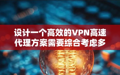 设计一个高效的VPN高速代理方案需要综合考虑多个方面，确保不仅速度快，还能保障安全性和稳定性。以下是一个详细的方案指南