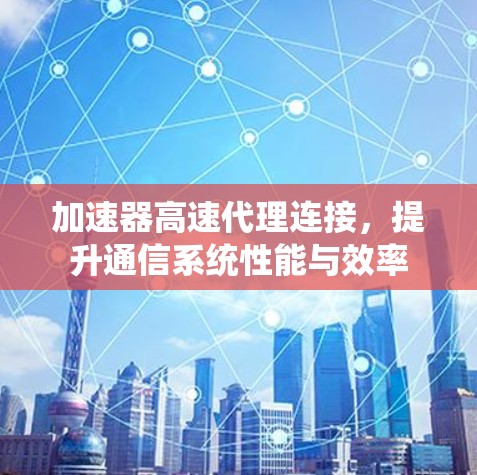 加速器高速代理连接，提升通信系统性能与效率