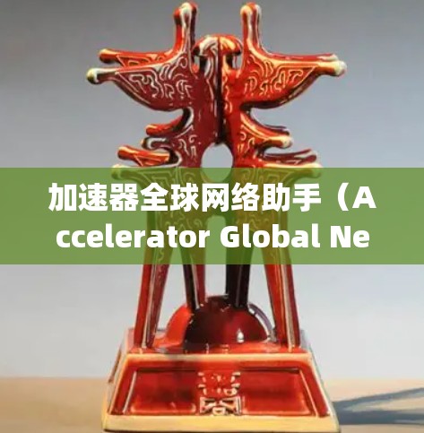 加速器全球网络助手（Accelerator Global Network Helper）可能是指一种网络辅助工具或服务，旨在通过加速器技术优化数据传输或网络性能。以下是一些可能的解释和相关信息