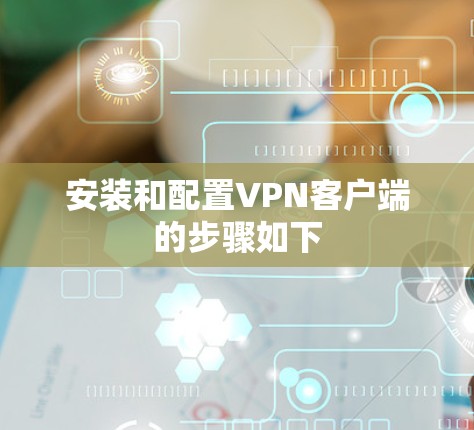 安装和配置VPN客户端的步骤如下