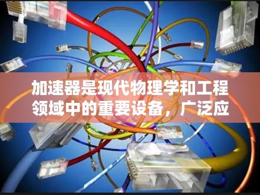 加速器是现代物理学和工程领域中的重要设备，广泛应用于研究、医疗、材料科学等多个领域。以下是对加速器常见问题的详细解答