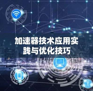 加速器技术应用实践与优化技巧