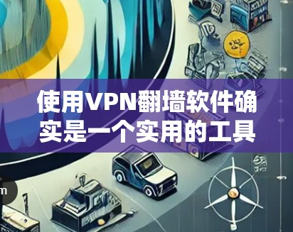 使用VPN翻墙软件确实是一个实用的工具，尤其在需要访问受限网站或保护隐私的情况下。以下是一些关键点和建议，帮助您更好地理解和选择适合您的VPN翻墙软件