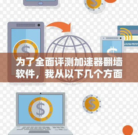 为了全面评测加速器翻墙软件，我从以下几个方面进行了深入测试和分析