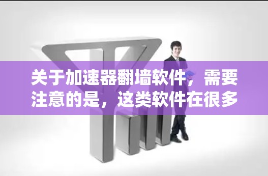 关于加速器翻墙软件，需要注意的是，这类软件在很多国家和地区可能是非法的，因为它通常用于绕过网络限制、隐私问题或其他合法问题。下载和使用这些软件可能会涉及到法律风险，甚至可能导致设备被感染或数据被泄露
