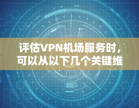 评估VPN机场服务时，可以从以下几个关键维度进行分析