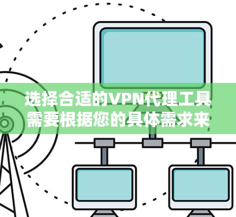 选择合适的VPN代理工具需要根据您的具体需求来决定。以下是对几款受欢迎的VPN工具的简要分析和推荐